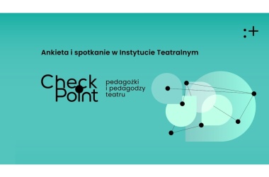 miniaturka Badanie pedagożek i pedagogów teatru pracujących w teatrach publicznych – ankieta i spotkanie checkpoint